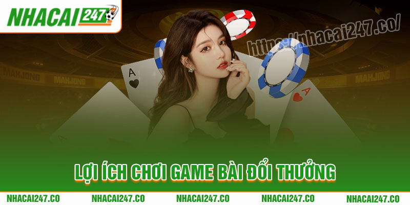 Lợi ích khi chơi game bài đổi thưởng tại nhà cái uy tín